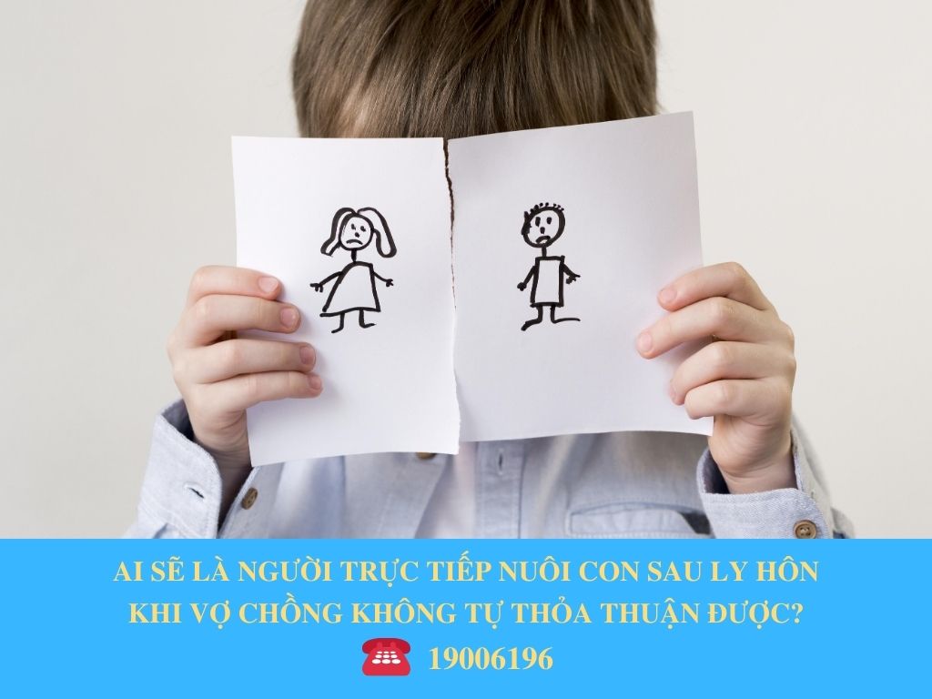 AI SẼ LÀ NGƯỜI TRỰC TIẾP NUÔI CON SAU LY HÔN KHI VỢ CHỒNG KHÔNG TỰ THỎA THUẬN ĐƯỢC?