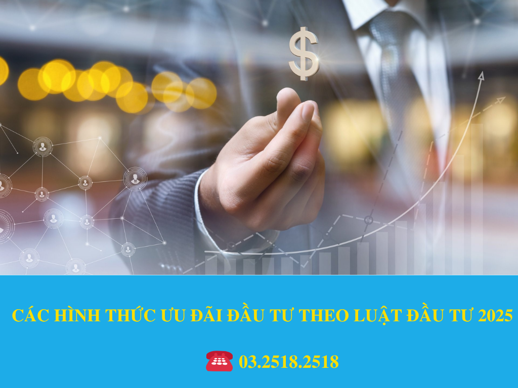 CÁC HÌNH THỨC ƯU ĐÃI ĐẦU TƯ THEO LUẬT ĐẦU TƯ 2025