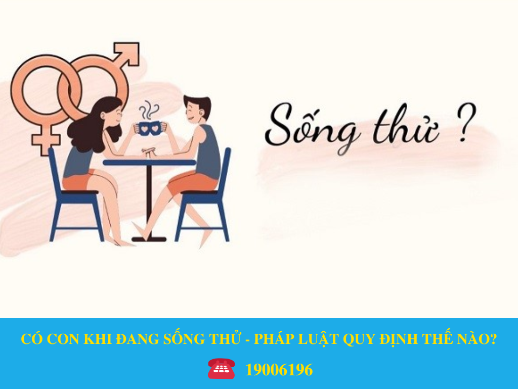 CÓ CON KHI ĐANG SỐNG THỬ - PHÁP LUẬT QUY ĐỊNH THẾ NÀO?