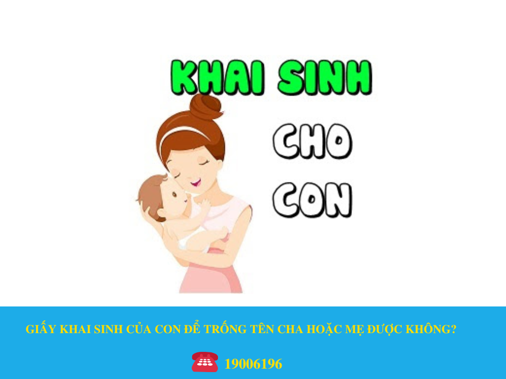 GIẤY KHAI SINH CỦA CON ĐỂ TRỐNG TÊN CHA HOẶC MẸ ĐƯỢC KHÔNG?