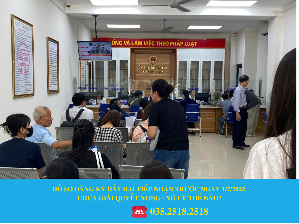 HỒ SƠ ĐĂNG KÝ ĐẤT ĐAI TIẾP NHẬN TRƯỚC NGÀY 1/7/2025 CHƯA GIẢI QUYẾT XONG - XỬ LÝ THẾ NÀO?