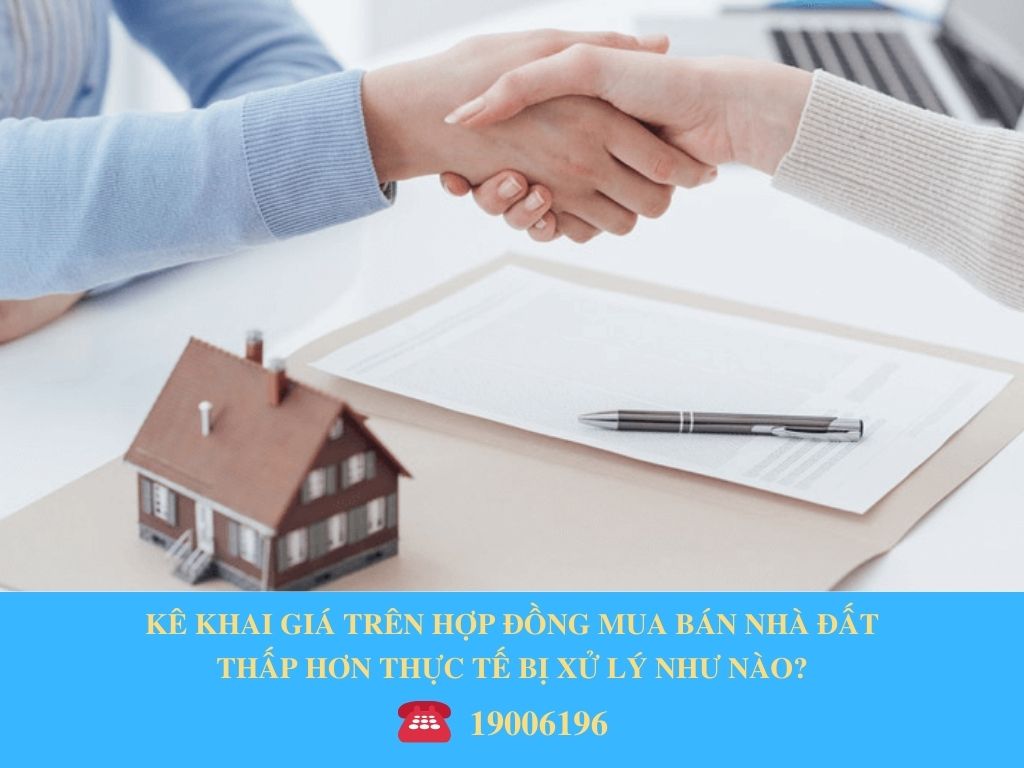 KÊ KHAI GIÁ TRÊN HỢP ĐỒNG MUA BÁN NHÀ ĐẤT THẤP HƠN THỰC TẾ BỊ XỬ LÝ NHƯ NÀO?