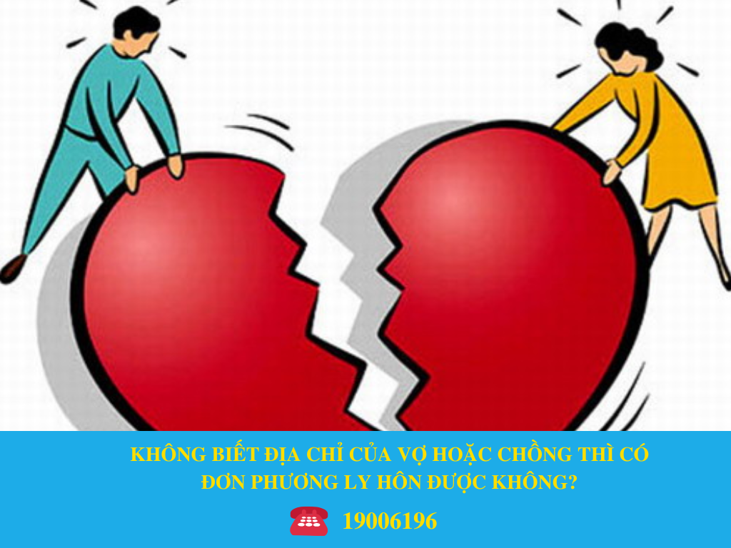 KHÔNG BIẾT ĐỊA CHỈ CỦA VỢ HOẶC CHỒNG THÌ CÓ ĐƠN PHƯƠNG LY HÔN ĐƯỢC KHÔNG?