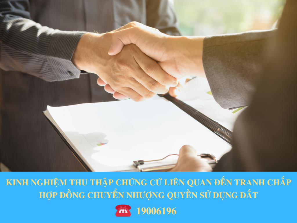 KINH NGHIỆM THU THẬP CHỨNG CỨ LIÊN QUAN ĐẾN TRANH CHẤP HỢP ĐỒNG CHUYỂN NHƯỢNG QUYỀN SỬ DỤNG ĐẤT