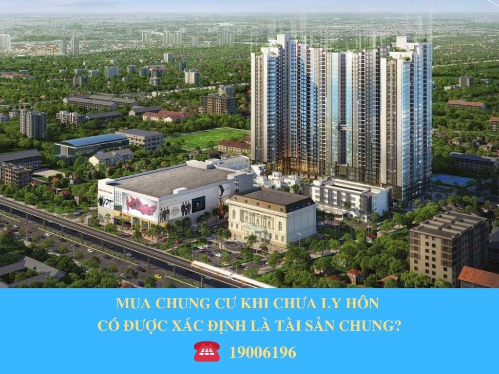 MUA CHUNG CƯ KHI CHƯA LY HÔN CÓ ĐƯỢC XÁC ĐỊNH LÀ TÀI SẢN CHUNG KHÔNG?