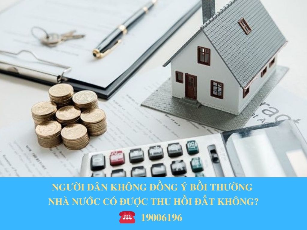 NGƯỜI DÂN KHÔNG ĐỒNG Ý BỒI THƯỜNG NHÀ NƯỚC CÓ ĐƯỢC THU HỒI ĐẤT KHÔNG?