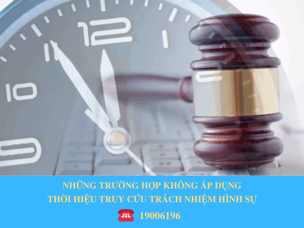 NHỮNG TRƯỜNG HỢP KHÔNG ÁP DỤNG THỜI HIỆU TRUY CỨU TRÁCH NHIỆM HÌNH SỰ