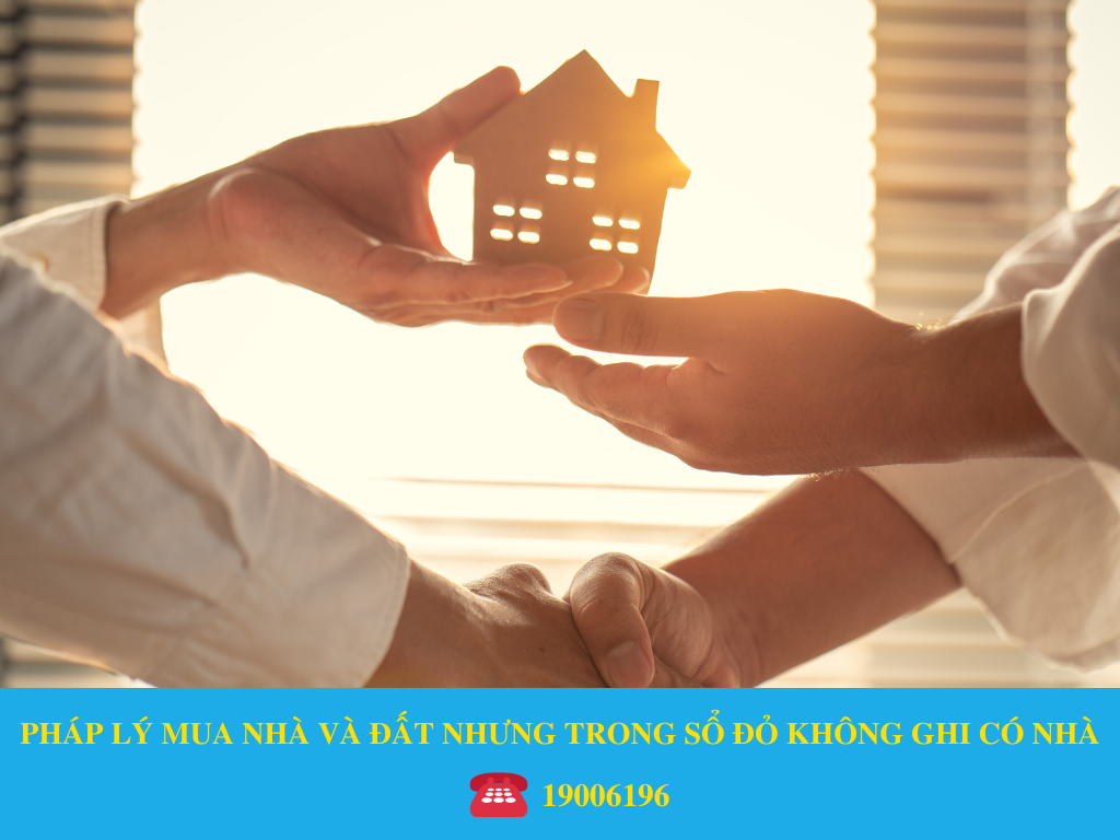 PHÁP LÝ MUA NHÀ VÀ ĐẤT NHƯNG TRONG SỔ ĐỎ KHÔNG GHI CÓ NHÀ