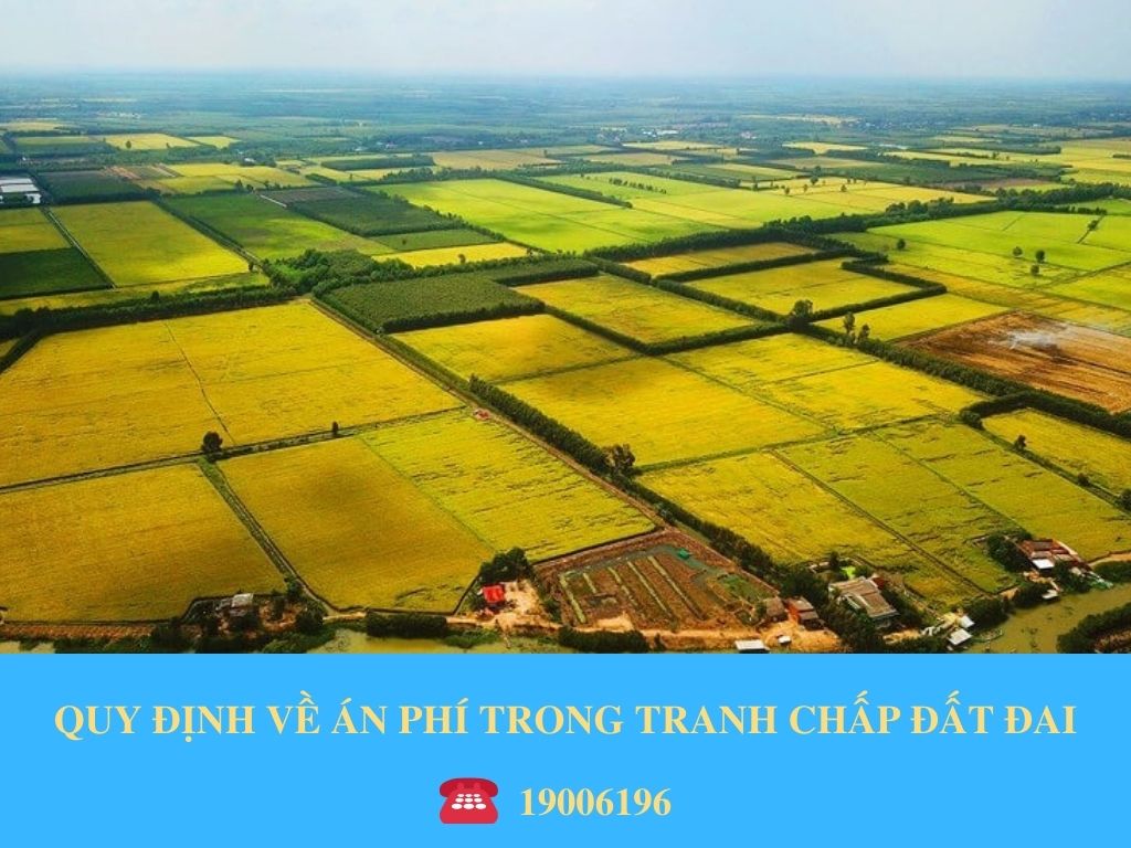 QUY ĐỊNH VỀ ÁN PHÍ TRONG TRANH CHẤP ĐẤT ĐAI