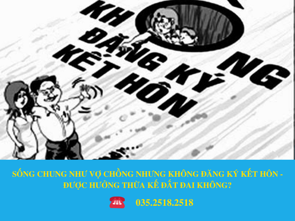 SỐNG CHUNG NHƯ VỢ CHỒNG NHƯNG KHÔNG ĐĂNG KÝ KẾT HÔN - ĐƯỢC HƯỞNG THỪA KẾ ĐẤT ĐAI KHÔNG?