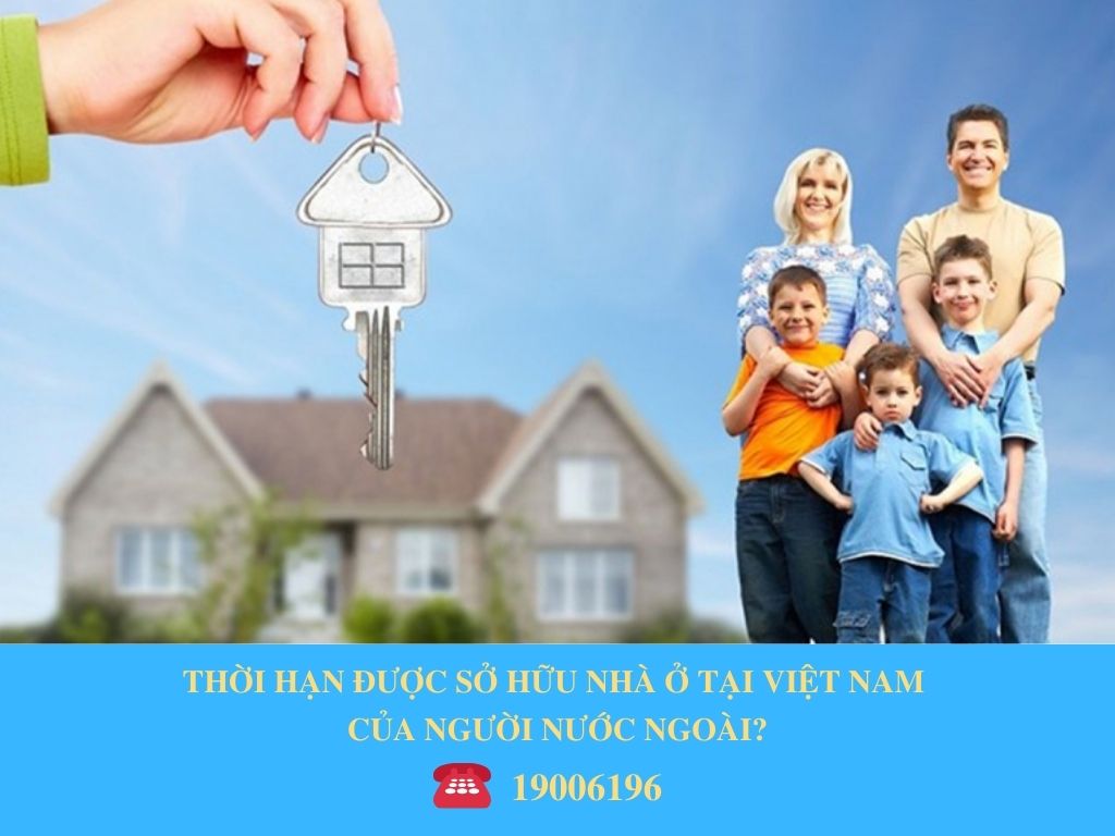 THỜI HẠN ĐƯỢC SỞ HỮU NHÀ Ở TẠI VIỆT NAM CỦA NGƯỜI NƯỚC NGOÀI?