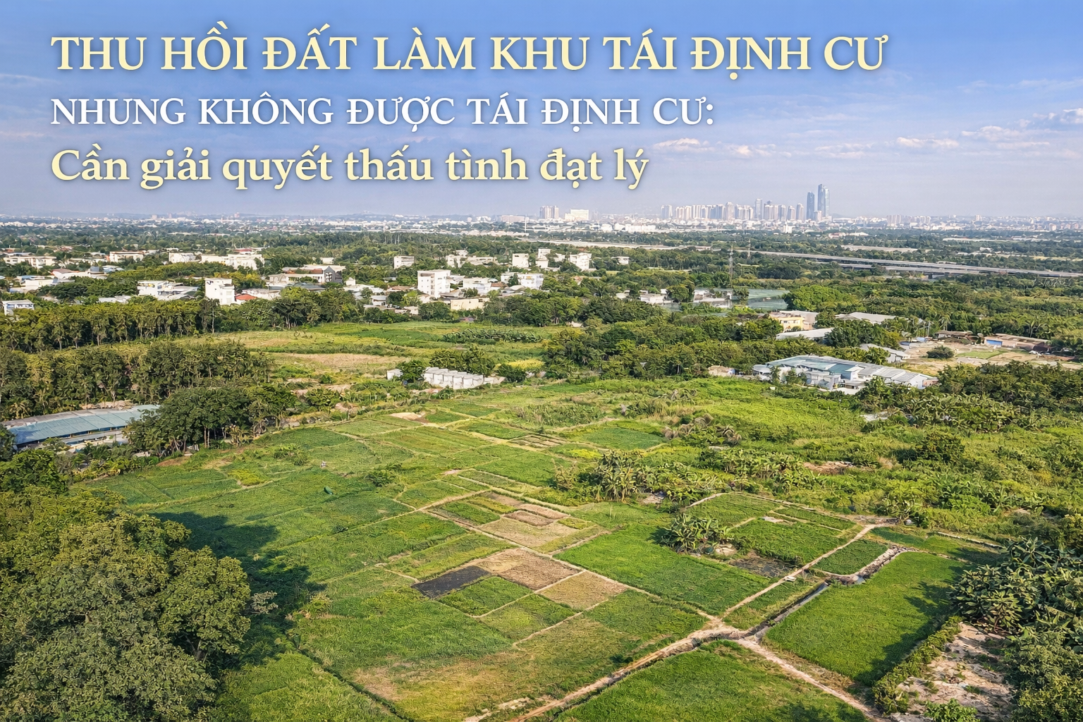 Thu hồi đất làm khu tái định cư nhưng không được tái định cư: Cần giải quyết thấu tình đạt lý?