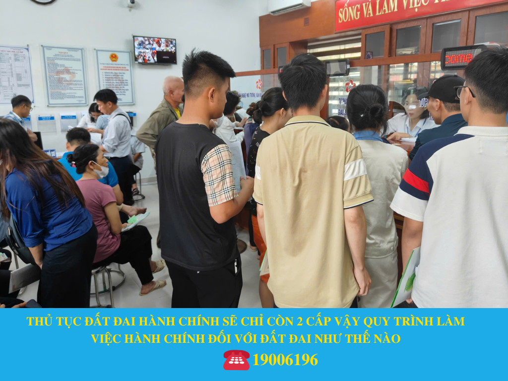 THỦ TỤC ĐẤT ĐAI HÀNH CHÍNH SẼ CHỈ CÒN 2 CẤP VẬY QUY TRÌNH LÀM VIỆC HÀNH CHÍNH ĐỐI VỚI ĐẤT ĐAI NHƯ THẾ NÀO