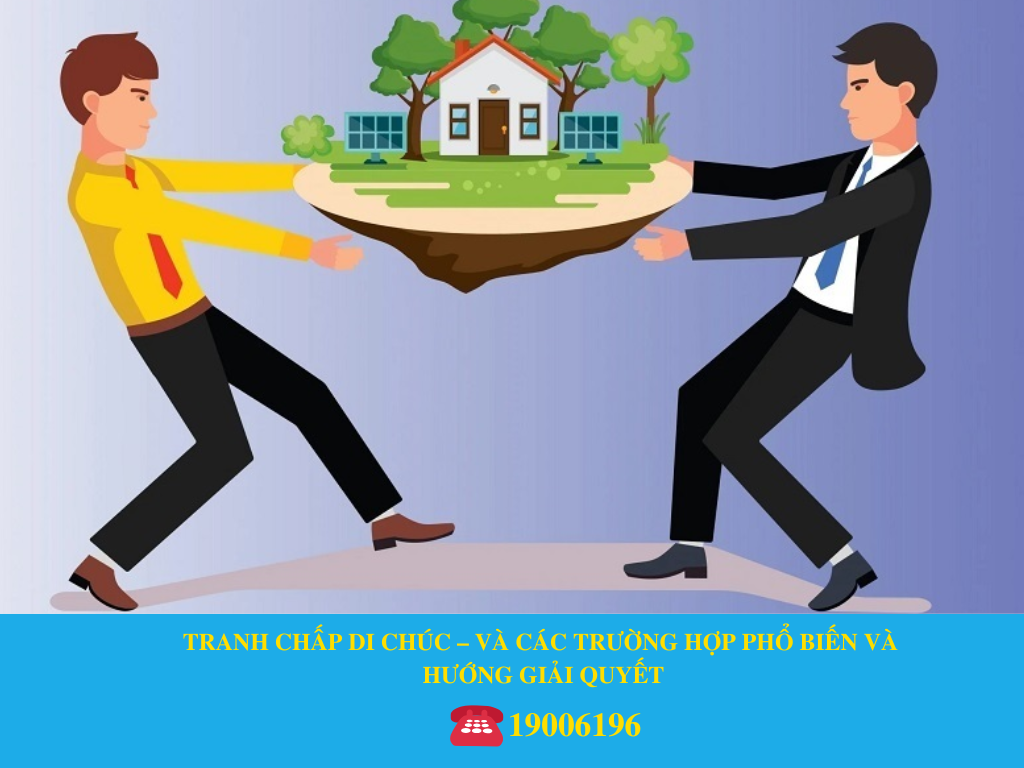 TRANH CHẤP DI CHÚC – VÀ CÁC TRƯỜNG HỢP PHỔ BIẾN VÀ HƯỚNG GIẢI QUYẾT