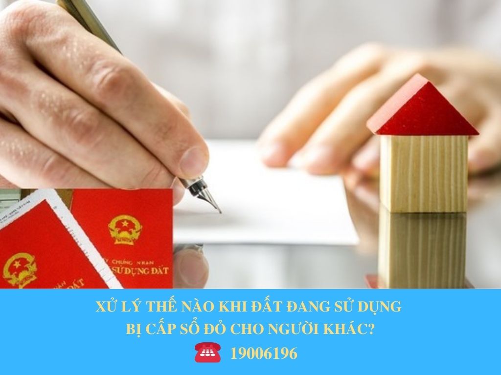 XỬ LÝ THẾ NÀO KHI ĐẤT ĐANG SỬ DỤNG BỊ CẤP SỔ ĐỎ CHO NGƯỜI KHÁC?